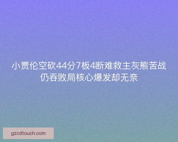 小贾伦空砍44分7板4断难救主灰熊苦战仍吞败局核心爆发却无奈