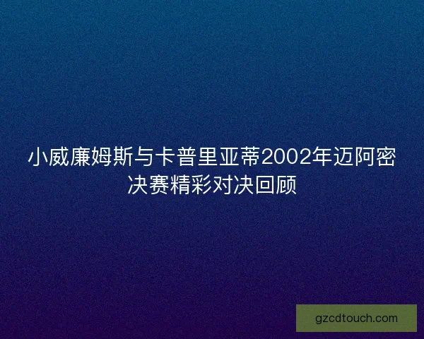 小威廉姆斯与卡普里亚蒂2002年迈阿密决赛精彩对决回顾
