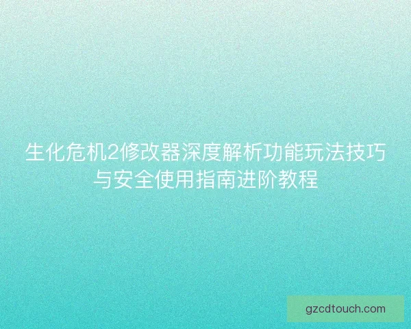 生化危机2修改器深度解析功能玩法技巧与安全使用指南进阶教程