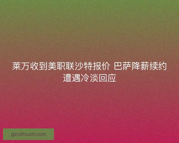 莱万收到美职联沙特报价 巴萨降薪续约遭遇冷淡回应 莱万收到美职联沙特报价 巴萨降薪续约遭遇冷淡回应