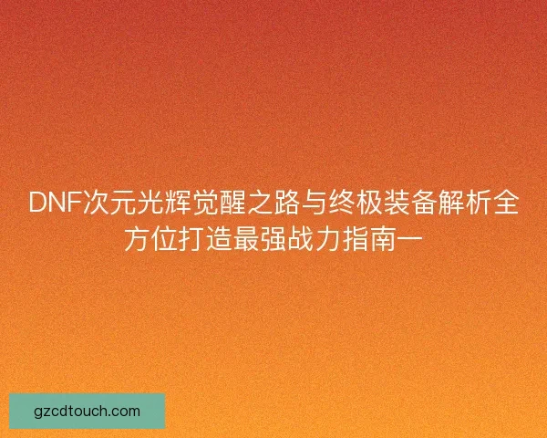 DNF次元光辉觉醒之路与终极装备解析全方位打造最强战力指南一