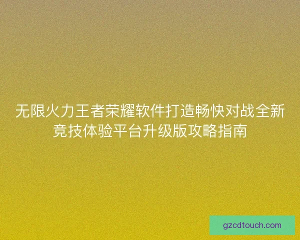 无限火力王者荣耀软件打造畅快对战全新竞技体验平台升级版攻略指南