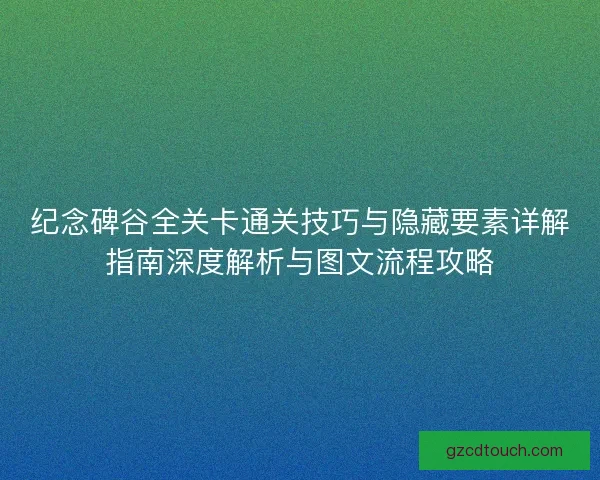 纪念碑谷全关卡通关技巧与隐藏要素详解指南深度解析与图文流程攻略